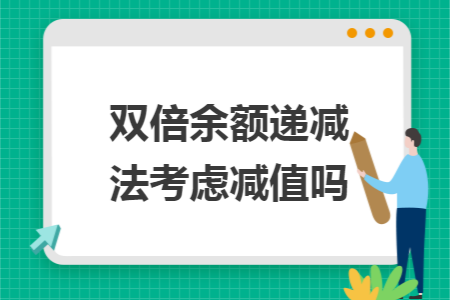 双倍余额递减法考虑减值吗 双倍余额递减法考虑减值吗
