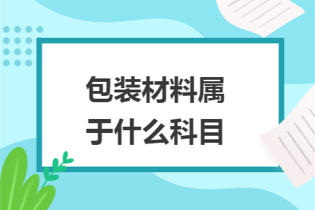 包装材料属于什么科目 包装材料属于什么科目