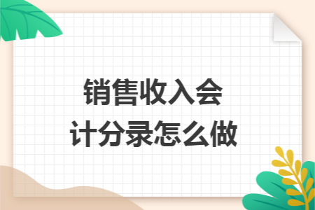 销售收入会计分录怎么做 销售收入会计分录怎么做