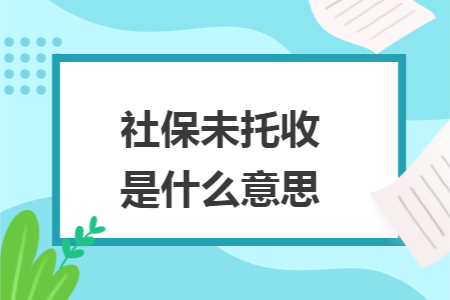 社保未托收是什么意思 社保未托收是什么意思