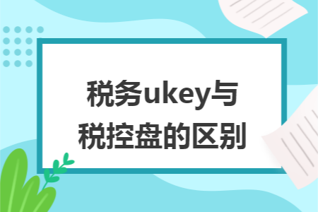 税务ukey与税控盘的区别 税务ukey与税控盘的区别