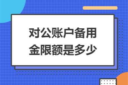 对公账户备用金限额是多少