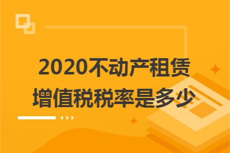 2020不动产租赁增值税税率是多少. 2020不动产租赁增值税税率是多少.