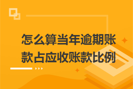 怎么算当年逾期账款占应收账款比例 怎么算当年逾期账款占应收账款比例