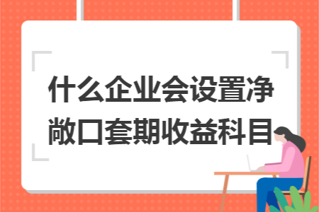 什么企业会设置净敞口套期收益科目 什么企业会设置净敞口套期收益科目