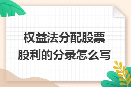 权益法分配股票股利的分录怎么写 权益法分配股票股利的分录怎么写