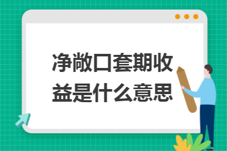 净敞口套期收益是什么意思 净敞口套期收益是什么意思