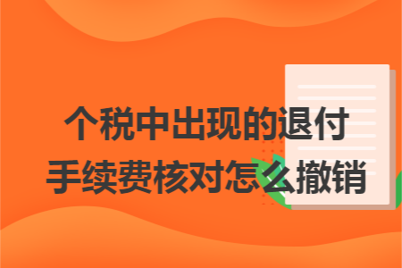个税中出现的退付手续费核对怎么撤销 个税中出现的退付手续费核对怎么撤销