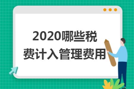2020哪些税费计入管理费用 2020哪些税费计入管理费用