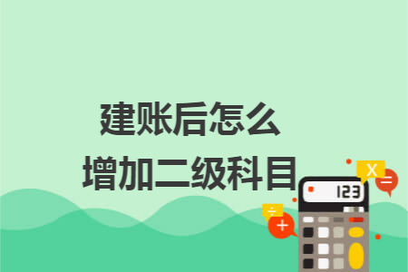 建账后怎么增加二级科目 建账后怎么增加二级科目