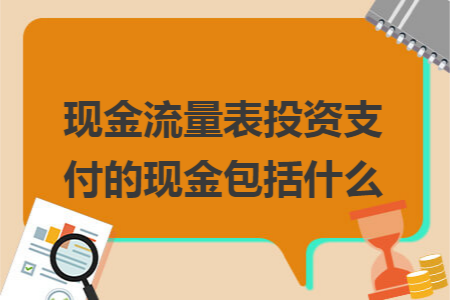 现金流量表投资支付的现金包括什么 现金流量表投资支付的现金包括什么