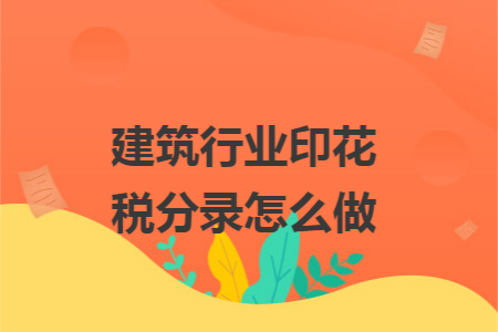 建筑行业印花税分录怎么做 建筑行业印花税分录怎么做