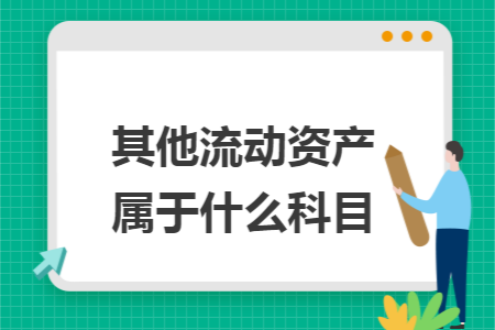 其他流动资产属于什么科目 其他流动资产属于什么科目