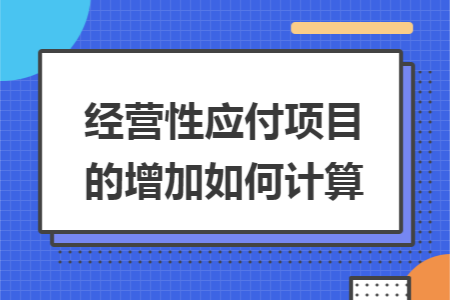 经营性应付项目的增加如何计算 经营性应付项目的增加如何计算