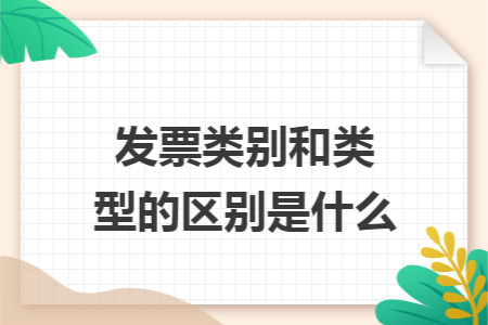 发票类别和类型的区别是什么 发票类别和类型的区别是什么