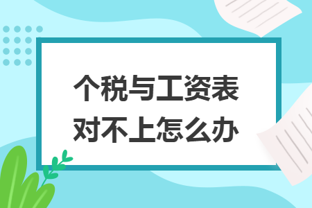 个税与工资表对不上怎么办 个税与工资表对不上怎么办