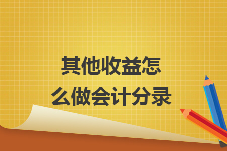其他收益怎么做会计分录 其他收益怎么做会计分录