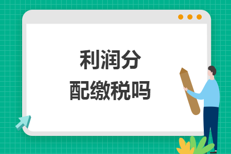 利润分配缴税吗 利润分配缴税吗