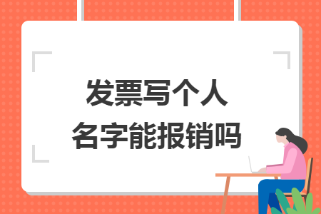 发票写个人名字能报销吗 发票写个人名字能报销吗