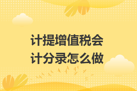 计提增值税会计分录怎么做. 计提增值税会计分录怎么做.