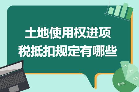 土地使用权进项税抵扣规定有哪些 土地使用权进项税抵扣规定有哪些