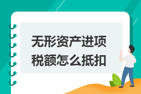 无形资产进项税额怎么抵扣 无形资产进项税额怎么抵扣