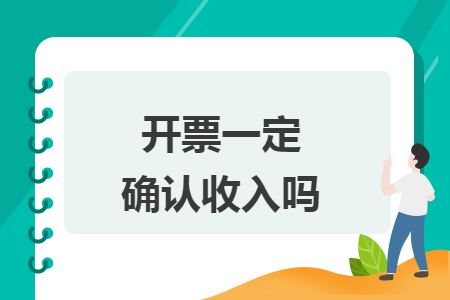 开票一定确认收入吗 开票一定确认收入吗