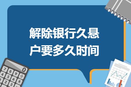 解除银行久悬户要多久时间 解除银行久悬户要多久时间