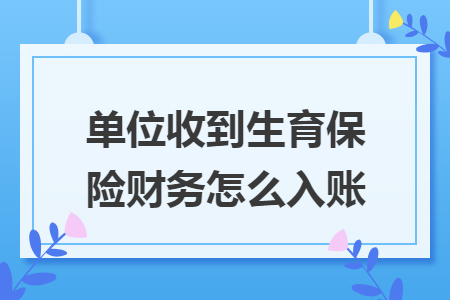 单位收到生育保险财务怎么入账 单位收到生育保险财务怎么入账