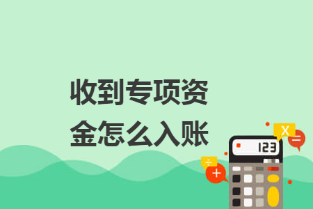 收到专项资金怎么入账 收到专项资金怎么入账