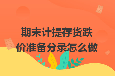 期末计提存货跌价准备分录怎么做 期末计提存货跌价准备分录怎么做