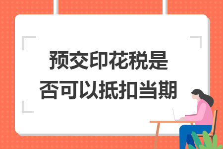 预交印花税是否可以抵扣当期 预交印花税是否可以抵扣当期