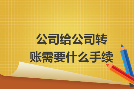 公司给公司转账需要什么手续 公司给公司转账需要什么手续