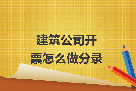 建筑公司开票怎么做分录 建筑公司开票怎么做分录