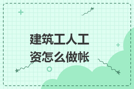 建筑工人工资怎么做帐 建筑工人工资怎么做帐