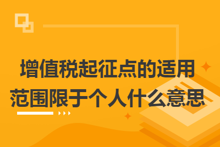 增值税起征点的适用范围限于个人什么意思 增值税起征点的适用范围限于个人什么意思