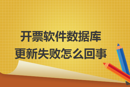 开票软件数据库更新失败怎么回事 开票软件数据库更新失败怎么回事
