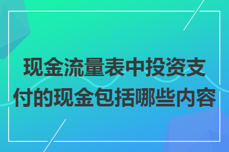 现金流量表中投资支付的现金包括哪些内容 现金流量表中投资支付的现金包括哪些内容