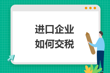进口企业如何交税 进口企业如何交税