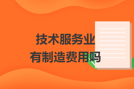 技术服务业有制造费用吗 技术服务业有制造费用吗