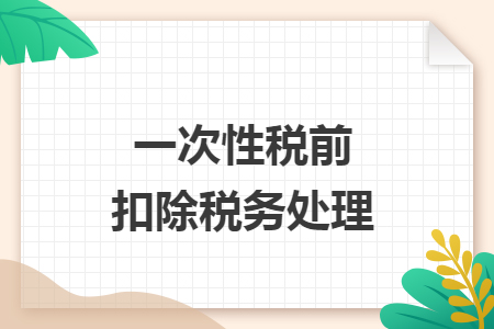 一次性税前扣除税务处理