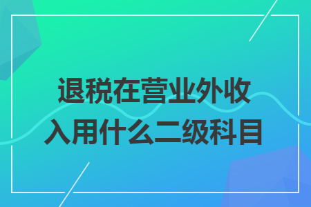 退税在营业外收入用什么二级科目