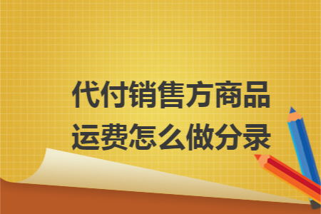 代付销售方商品运费怎么做分录 代付销售方商品运费怎么做分录