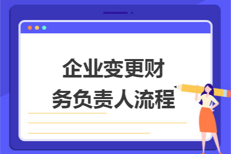 企业变更财务负责人流程 企业变更财务负责人流程