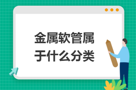 金属软管属于什么分类 金属软管属于什么分类