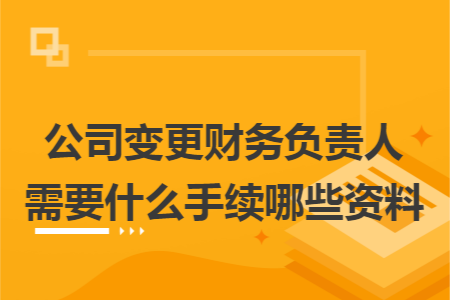 公司变更财务负责人需要什么手续哪些资料