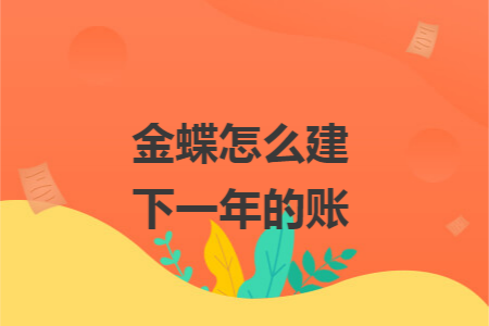 金蝶怎么建下一年的账 金蝶怎么建下一年的账