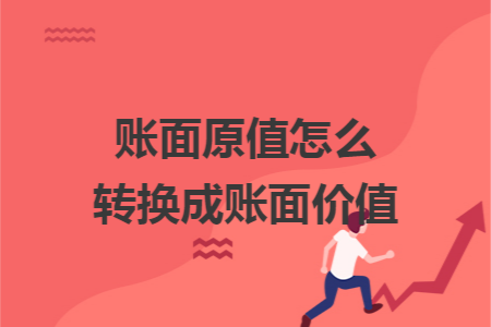 账面原值怎么转换成账面价值 账面原值怎么转换成账面价值