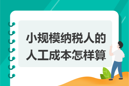小规模纳税人的人工成本怎样算 小规模纳税人的人工成本怎样算