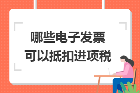 哪些电子发票可以抵扣进项税 哪些电子发票可以抵扣进项税